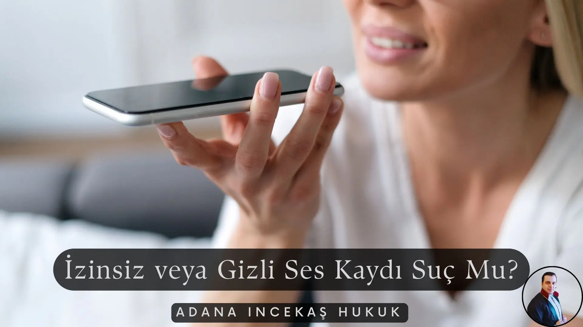 İzinsiz veya Gizli Ses Kaydı Suç Mu? Cezası Nedir? - Avukat Saim İncekaş