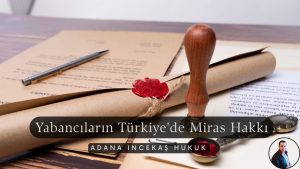 Yabancıların Türkiye’de Miras Hakkı