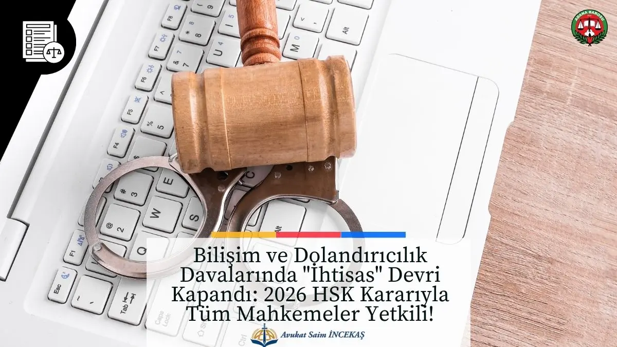 Bilişim ve Dolandırıcılık Davalarında "İhtisas" Devri Kapandı: 2026 HSK Kararıyla Tüm Mahkemeler Yetkili! - Avukat Saim İncekaş